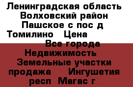 Ленинградская область Волховский район Пашское с/пос д. Томилино › Цена ­ 40 000 000 - Все города Недвижимость » Земельные участки продажа   . Ингушетия респ.,Магас г.